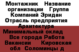 Монтажник › Название организации ­ Группа Компаний Эридан › Отрасль предприятия ­ Архитектура › Минимальный оклад ­ 1 - Все города Работа » Вакансии   . Кировская обл.,Соломинцы д.